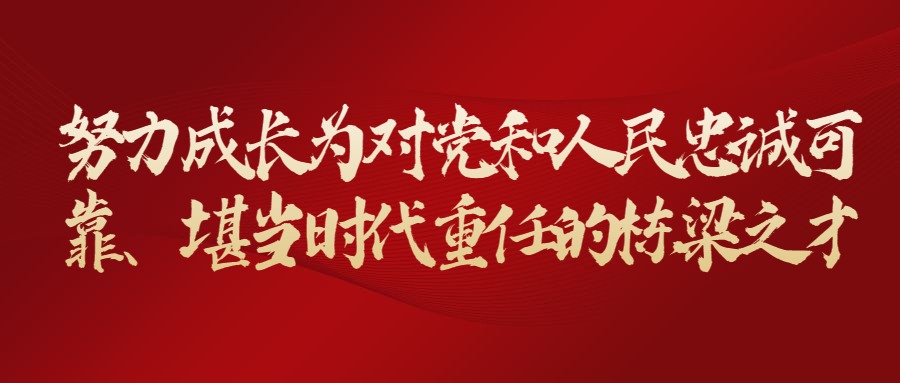 努力成长为对党和人民忠诚可靠、堪当时代重任的栋梁之才