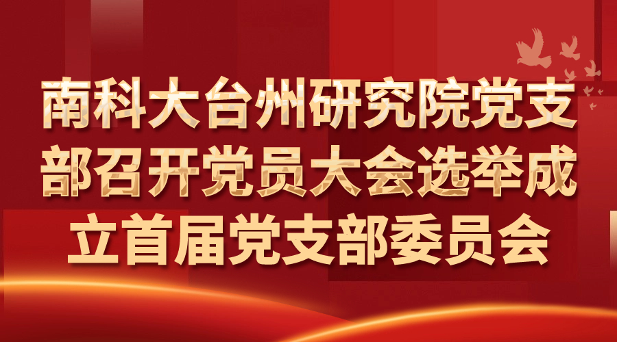 党建文化|南科大台州研究院党支部召开党员大会选举成立首届支部委员会